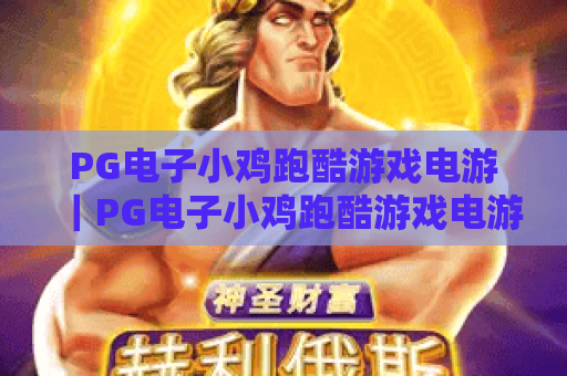 PG电子小鸡跑酷游戏电游｜PG电子小鸡跑酷游戏电游：2026版本核心玩法揭秘｜PG电子小鸡跑酷游戏电游：新手进阶技巧大全