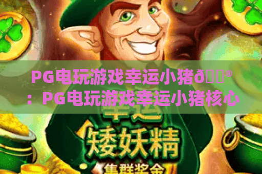 PG电玩游戏幸运小猪🎮：PG电玩游戏幸运小猪核心玩法解析｜PG电玩游戏幸运小猪2026赢奖攻略