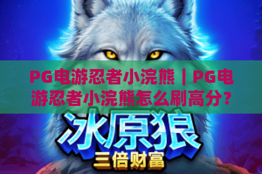 PG电游忍者小浣熊｜PG电游忍者小浣熊怎么刷高分？PG电游忍者小浣熊2026隐藏关卡揭秘！