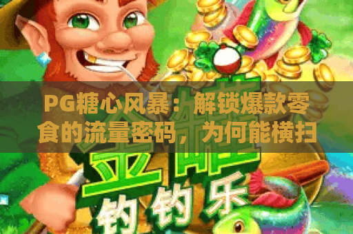 PG糖心风暴：解锁爆款零食的流量密码，为何能横扫2026年休闲食品市场？