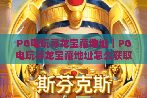 PG电玩寻龙宝藏地址｜PG电玩寻龙宝藏地址怎么获取？2026官方认证安全入口+PG电玩寻龙宝藏地址避坑技巧