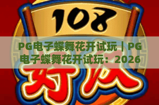 PG电子蝶舞花开试玩｜PG电子蝶舞花开试玩：2026年国风休闲新体验｜PG电子蝶舞花开试玩：解锁隐藏福利与玩法技巧