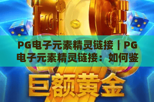 PG电子元素精灵链接｜PG电子元素精灵链接：如何鉴别官方安全入口？PG电子元素精灵链接：新手游玩避坑指南