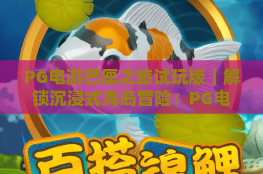 PG电游巴厘之旅试玩版｜解锁沉浸式海岛冒险：PG电游巴厘之旅试玩版专属福利，PG电游巴厘之旅试玩版新手入门指南