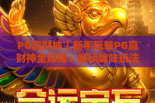 PG赢财神｜新手玩转PG赢财神全攻略：解锁趣味玩法、专属福利与进阶技巧！