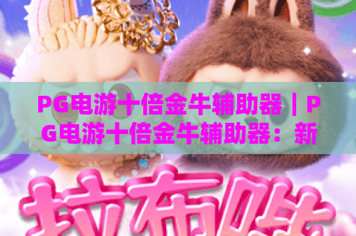 PG电游十倍金牛辅助器｜PG电游十倍金牛辅助器：新手进阶全攻略｜PG电游十倍金牛辅助器：解锁游戏收益新姿势