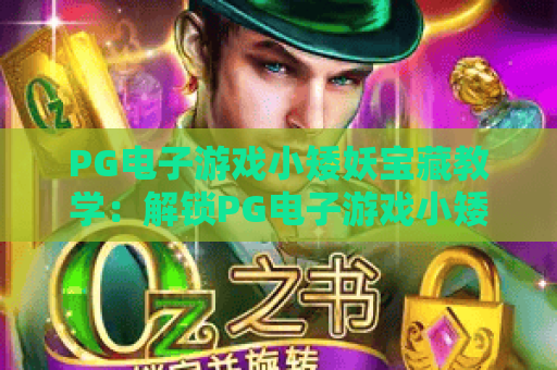 PG电子游戏小矮妖宝藏教学：解锁PG电子游戏小矮妖宝藏隐藏玩法，精通PG电子游戏小矮妖宝藏赢取惊喜大奖！