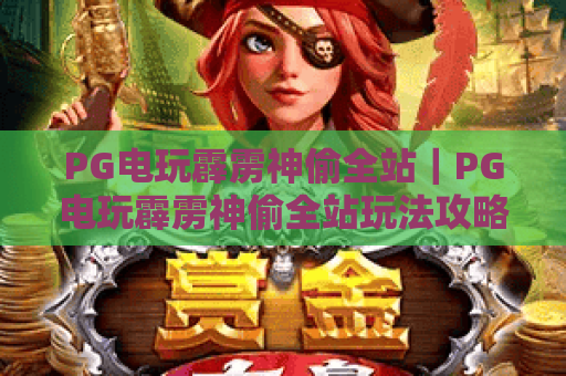 PG电玩霹雳神偷全站｜PG电玩霹雳神偷全站玩法攻略详解｜PG电玩霹雳神偷全站新手快速上手指南