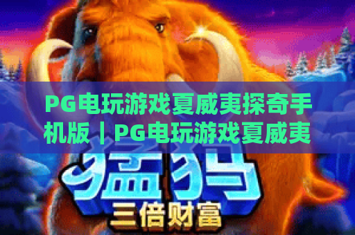 PG电玩游戏夏威夷探奇手机版｜PG电玩游戏夏威夷探奇手机版：2026沉浸式海岛冒险全攻略｜PG电玩游戏夏威夷探奇手机版：新手速通技巧