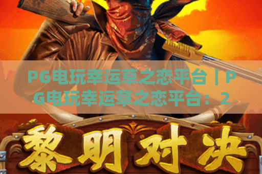 PG电玩幸运草之恋平台｜PG电玩幸运草之恋平台：2026年爆火玩法揭秘？PG电玩幸运草之恋平台新手进阶指南
