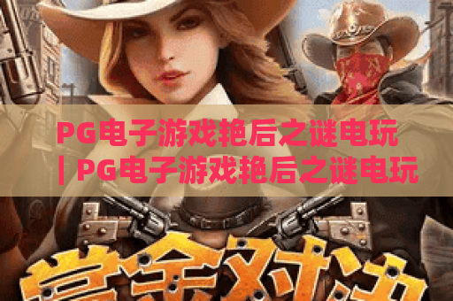 PG电子游戏艳后之谜电玩｜PG电子游戏艳后之谜电玩：2026版解锁古埃及秘辛？PG电子游戏艳后之谜电玩高分技巧全解析
