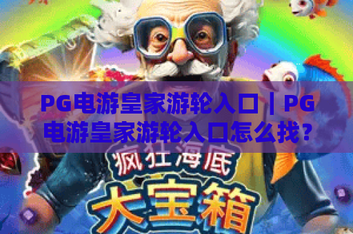 PG电游皇家游轮入口｜PG电游皇家游轮入口怎么找？2026官方靠谱渠道+PG电游皇家游轮入口避坑攻略