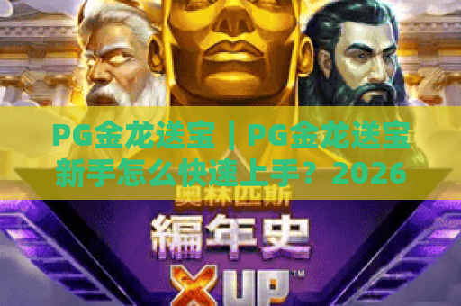 PG金龙送宝｜PG金龙送宝新手怎么快速上手？2026年专属福利与进阶玩法全揭秘！