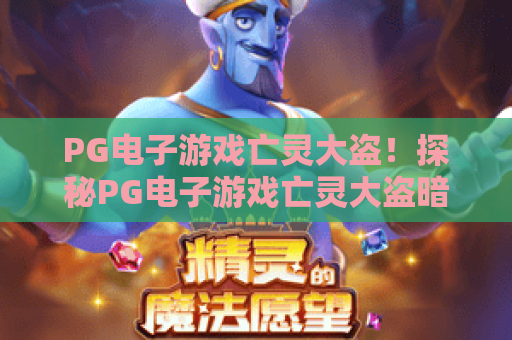 PG电子游戏亡灵大盗！探秘PG电子游戏亡灵大盗暗黑剧情，掌握PG电子游戏亡灵大盗赢奖技巧