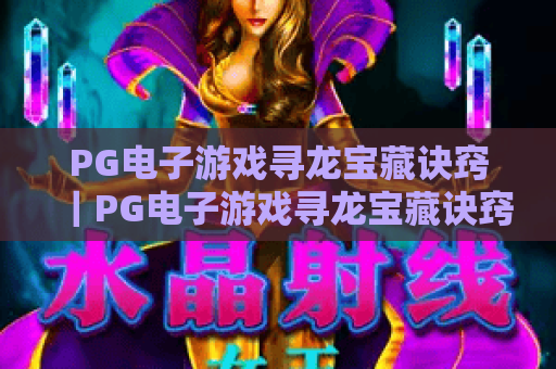 PG电子游戏寻龙宝藏诀窍｜PG电子游戏寻龙宝藏诀窍：新手快速上手攻略｜PG电子游戏寻龙宝藏诀窍：高手进阶秘籍