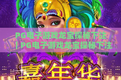 PG电子游戏龙宝探秘下注｜PG电子游戏龙宝探秘下注：新手入门全指南｜PG电子游戏龙宝探秘下注：胜率提升技巧解析