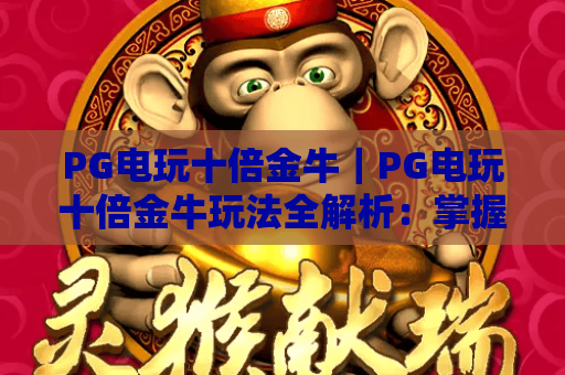 PG电玩十倍金牛｜PG电玩十倍金牛玩法全解析：掌握PG电玩十倍金牛高分技巧的实用指南