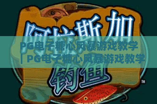 PG电子糖心风暴游戏教学｜PG电子糖心风暴游戏教学：新手入门该先了解什么？｜PG电子糖心风暴游戏教学：高分技巧全解析
