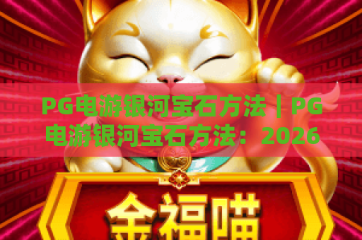 PG电游银河宝石方法｜PG电游银河宝石方法：2026新手快速上手指南｜PG电游银河宝石方法：高阶通关实用技巧