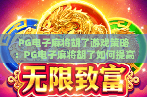 PG电子麻将胡了游戏策略：PG电子麻将胡了如何提高胡牌率？PG电子麻将胡了进阶玩法全指南