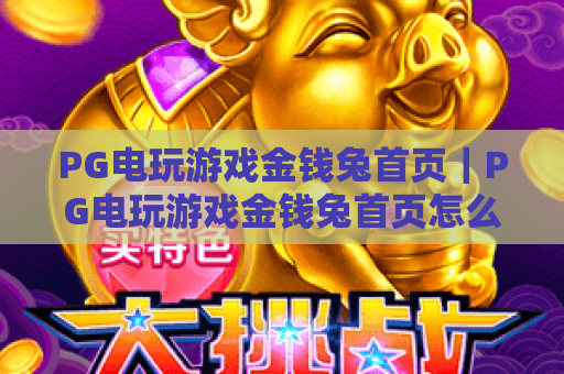 PG电玩游戏金钱兔首页｜PG电玩游戏金钱兔首页怎么进？PG电玩游戏金钱兔首页特色玩法全解析