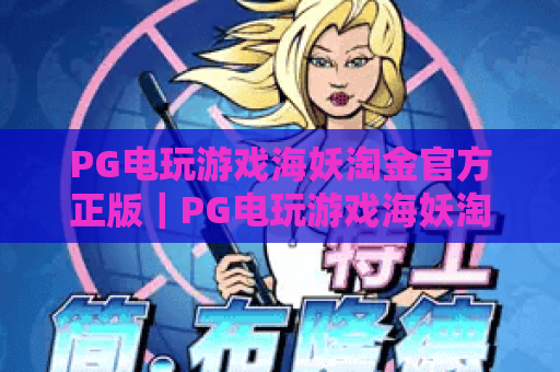 PG电玩游戏海妖淘金官方正版｜PG电玩游戏海妖淘金官方正版辨别技巧｜PG电玩游戏海妖淘金官方正版玩法与福利全解析