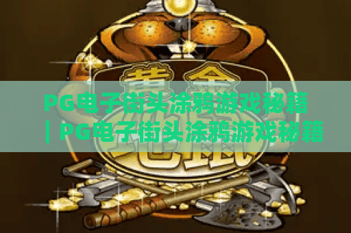 PG电子街头涂鸦游戏秘籍｜PG电子街头涂鸦游戏秘籍：2026最新高分攻略｜PG电子街头涂鸦游戏秘籍：解锁隐藏彩蛋指南