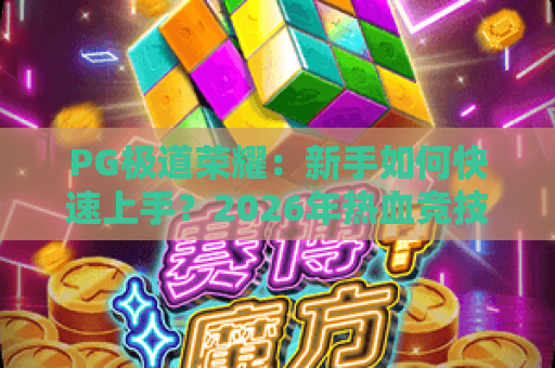 PG极道荣耀：新手如何快速上手？2026年热血竞技的制胜秘籍✨