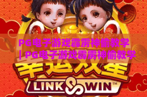 PG电子游戏霹雳神偷教学｜PG电子游戏霹雳神偷教学：新手入门必看｜PG电子游戏霹雳神偷教学：高分进阶攻略