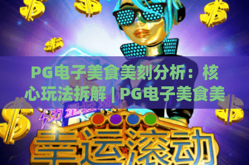 PG电子美食美刻分析：核心玩法拆解 | PG电子美食美刻分析：盈利逻辑揭秘 | PG电子美食美刻分析：2026新手进阶攻略