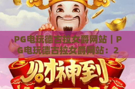 PG电玩德古拉女爵网站｜PG电玩德古拉女爵网站：2026哥特风博弈新体验｜PG电玩德古拉女爵网站：新手入门指南