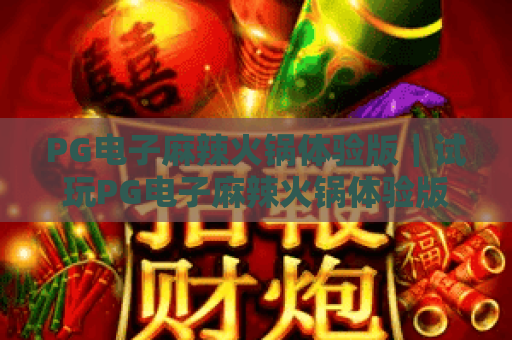 PG电子麻辣火锅体验版|试玩PG电子麻辣火锅体验版,解锁2026虚拟美食新乐趣!PG电子麻辣火锅体验版:轻娱乐首选 PG电子麻辣火锅体验版|试玩PG电子麻辣火锅体验版,解锁2026虚拟美食新乐趣!PG电子麻辣火锅体验版:轻娱乐首选