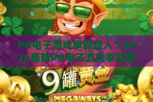 PG电子游戏拳霸登入|2026最新PG电子游戏拳霸登入全流程解析|PG电子游戏拳霸登入常见问题速解 PG电子游戏拳霸登入|2026最新PG电子游戏拳霸登入全流程解析|PG电子游戏拳霸登入常见问题速解