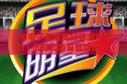 PG电子夏威夷探奇游戏首页｜沉浸式海岛冒险枢纽，PG电子夏威夷探奇游戏首页解锁专属福利，PG电子夏威夷探奇游戏首页玩法全攻略