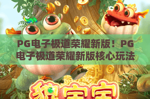 PG电子极道荣耀新版！PG电子极道荣耀新版核心玩法全揭秘，PG电子极道荣耀新版带你解锁2026热血竞技新境界
