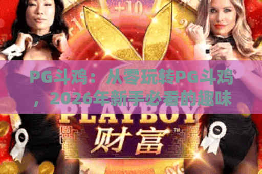 PG斗鸡：从零玩转PG斗鸡，2026年新手必看的趣味竞技制胜秘籍｜解锁冷门技巧