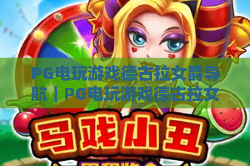 PG电玩游戏德古拉女爵导航|PG电玩游戏德古拉女爵导航:2026新手入门全指引|PG电玩游戏德古拉女爵导航:隐藏剧情解锁攻略 PG电玩游戏德古拉女爵导航|PG电玩游戏德古拉女爵导航:2026新手入门全指引|PG电玩游戏德古拉女爵导航:隐藏剧情解锁攻略