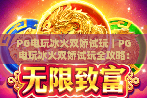 PG电玩冰火双娇试玩｜PG电玩冰火双娇试玩全攻略：解锁冰火技能｜PG电玩冰火双娇试玩隐藏彩蛋大揭秘