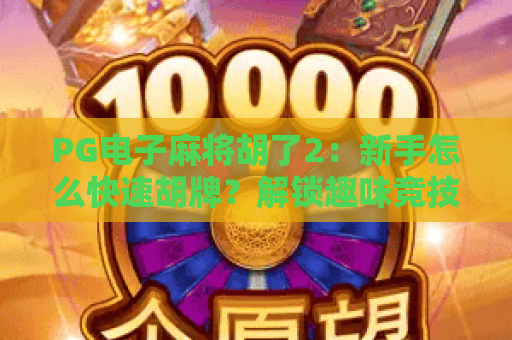 PG电子麻将胡了2：新手怎么快速胡牌？解锁趣味竞技新玩法！