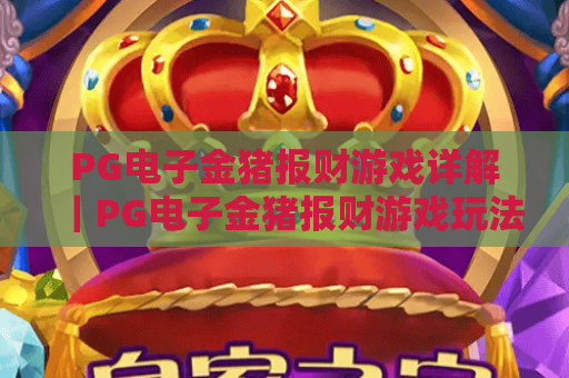 PG电子金猪报财游戏详解|PG电子金猪报财游戏玩法规则全解析|PG电子金猪报财游戏高分攻略指南 PG电子金猪报财游戏详解|PG电子金猪报财游戏玩法规则全解析|PG电子金猪报财游戏高分攻略指南