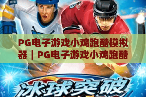 PG电子游戏小鸡跑酷模拟器｜PG电子游戏小鸡跑酷模拟器：2026焕新玩法全解析｜PG电子游戏小鸡跑酷模拟器高分攻略揭秘