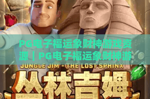 PG电子福运象财神游戏资源｜PG电子福运象财神游戏资源：2026最新攻略与福利汇总｜PG电子福运象财神游戏资源获取全指南