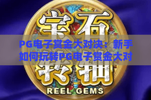 PG电子赏金大对决：新手如何玩转PG电子赏金大对决？2026年赢取高额赏金的实战攻略！