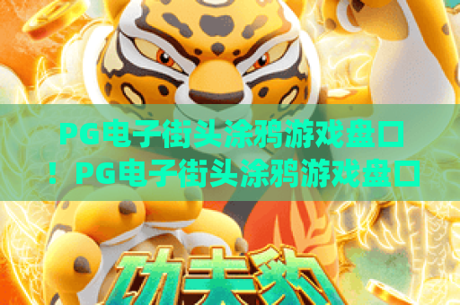 PG电子街头涂鸦游戏盘口！PG电子街头涂鸦游戏盘口玩法全解析|PG电子街头涂鸦游戏盘口新手入门指南