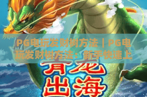 PG电玩发财树方法｜PG电玩发财树方法：新手快速上手指南｜PG电玩发财树方法：进阶玩家盈利秘籍