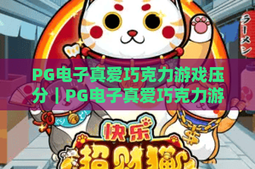 PG电子真爱巧克力游戏压分｜PG电子真爱巧克力游戏压分实战技巧解析｜PG电子真爱巧克力游戏压分避坑指南