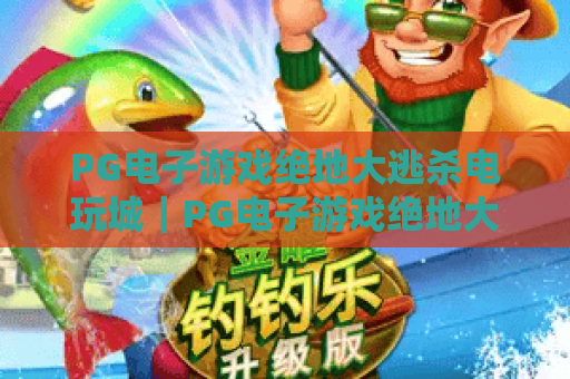 PG电子游戏绝地大逃杀电玩城｜PG电子游戏绝地大逃杀电玩城：2026全新升级沉浸式枪战竞技，PG电子游戏绝地大逃杀电玩城新手进阶全攻略
