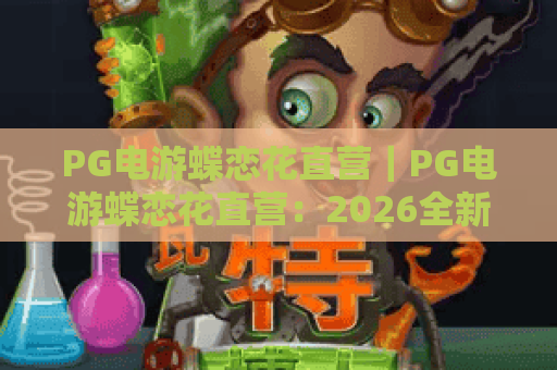 PG电游蝶恋花直营｜PG电游蝶恋花直营：2026全新玩法揭秘，PG电游蝶恋花直营如何打造沉浸式棋牌新体验？