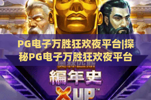 PG电子万胜狂欢夜平台|探秘PG电子万胜狂欢夜平台2026沉浸式玩法，畅享PG电子万胜狂欢夜平台专属福利