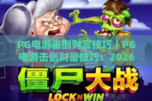 PG电游击倒财富技巧｜PG电游击倒财富技巧：2026年新手快速上手秘籍｜PG电游击倒财富技巧：稳赢进阶实战攻略
